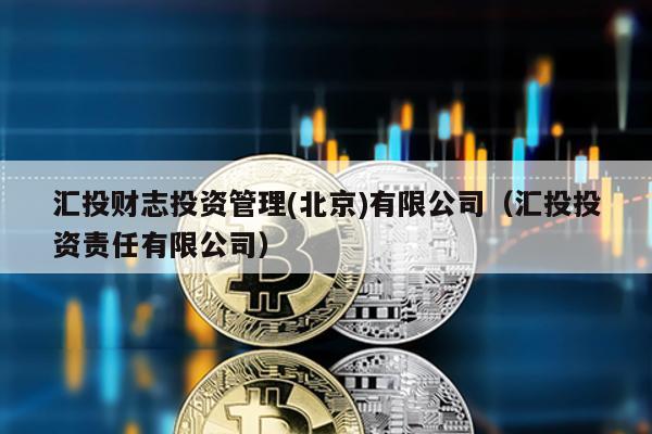 匯投財志投資管理(北京)有限公司(匯投投資責任有限公司)