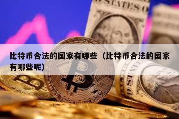 比特幣合法的國家有哪些(比特幣合法的國家有哪些呢)