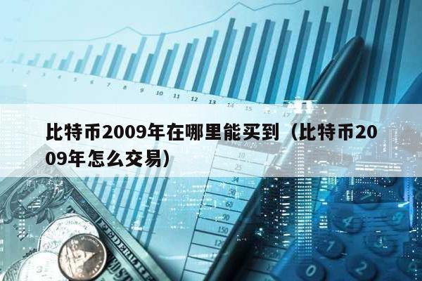 比特幣2009年在哪里能買到(比特幣2009年怎么交易)