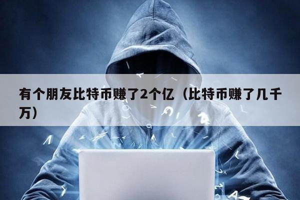 有個朋友比特幣賺了2個億(比特幣賺了幾千萬)