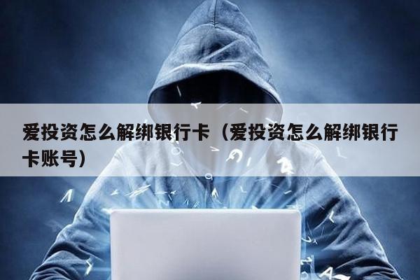 愛投資怎么解綁銀行卡(愛投資怎么解綁銀行卡賬號)