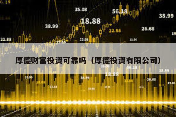 厚德財富投資可靠嗎(厚德投資有限公司)