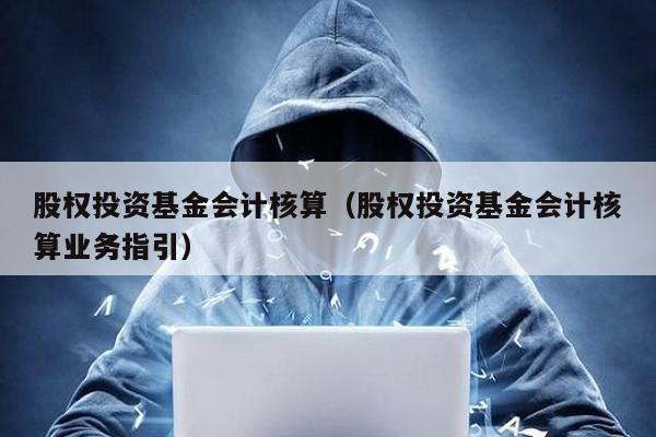 股權投資基金會計核算(股權投資基金會計核算業務指引)