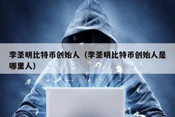 李圣明比特幣創始人(李圣明比特幣創始人是哪里人)