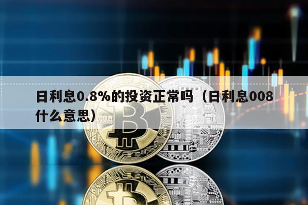 日利息0.8%的投資正常嗎(日利息008什么意思)