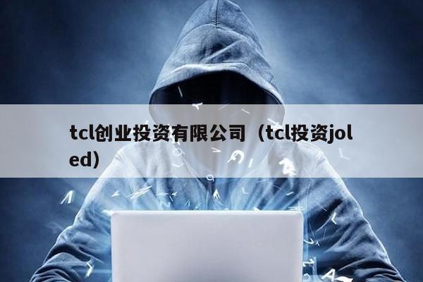 tcl創業投資有限公司(tcl投資joled)
