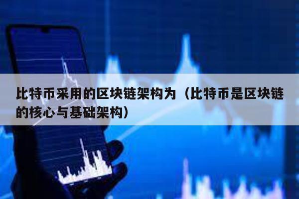 比特幣采用的區(qū)塊鏈架構為(比特幣是區(qū)塊鏈的核心與基礎架構)