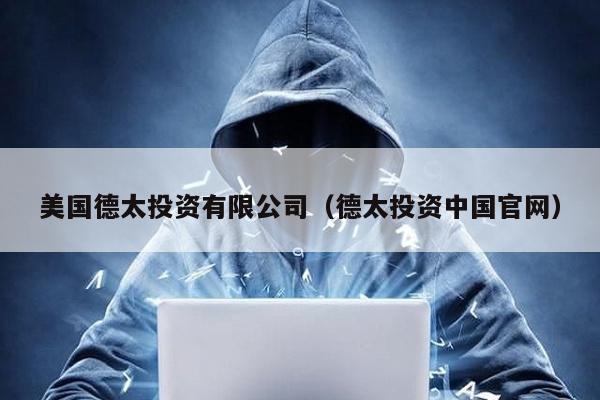 美國德太投資有限公司(德太投資中國官網)