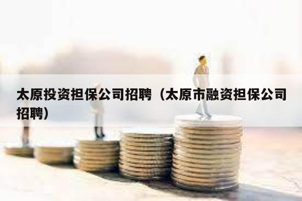 太原投資擔保公司招聘(太原市融資擔保公司招聘)