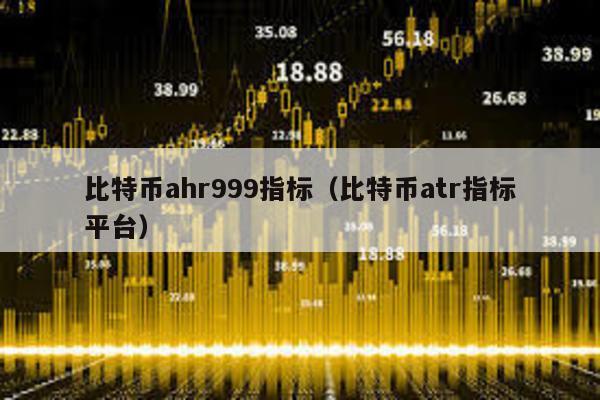 比特幣ahr999指標(比特幣atr指標平臺)