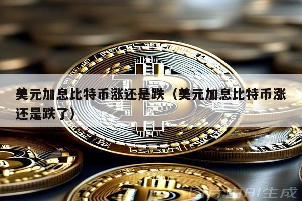 美元加息比特幣漲還是跌(美元加息比特幣漲還是跌了)