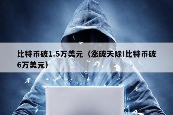 比特幣破1.5萬美元(漲破天際!比特幣破6萬美元)