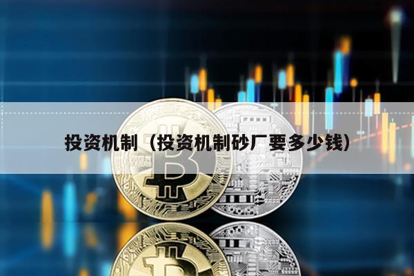投資機(jī)制(投資機(jī)制砂廠要多少錢)