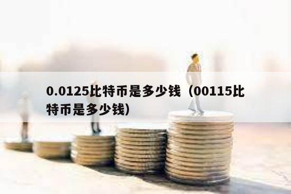 0.0125比特幣是多少錢(00115比特幣是多少錢)