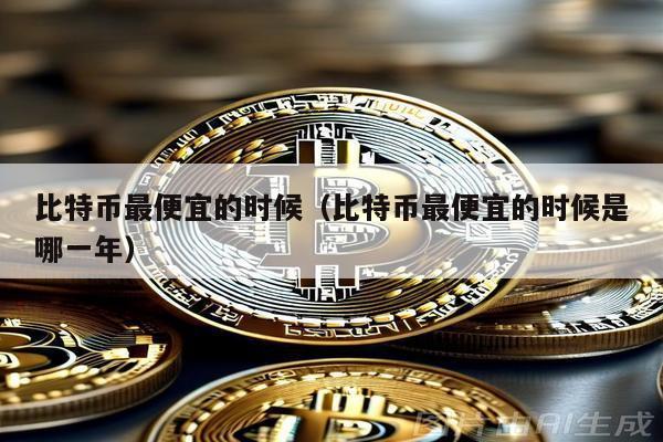 比特幣最便宜的時候(比特幣最便宜的時候是哪一年)