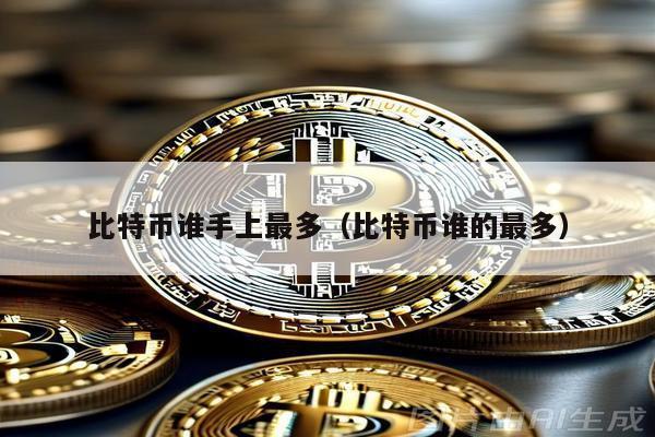 比特幣誰手上最多(比特幣誰的最多)
