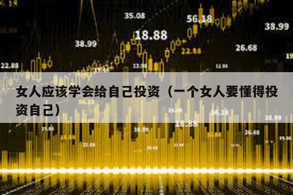 女人應(yīng)該學(xué)會(huì)給自己投資(一個(gè)女人要懂得投資自己)