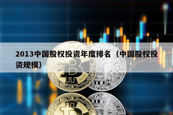 2013中國股權投資年度排名(中國股權投資規模)