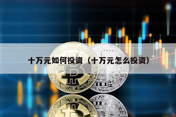 十萬元如何投資(十萬元怎么投資)