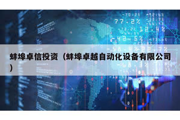 蚌埠卓信投資(蚌埠卓越自動化設備有限公司)