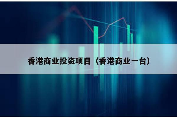 香港商業(yè)投資項(xiàng)目(香港商業(yè)一臺)