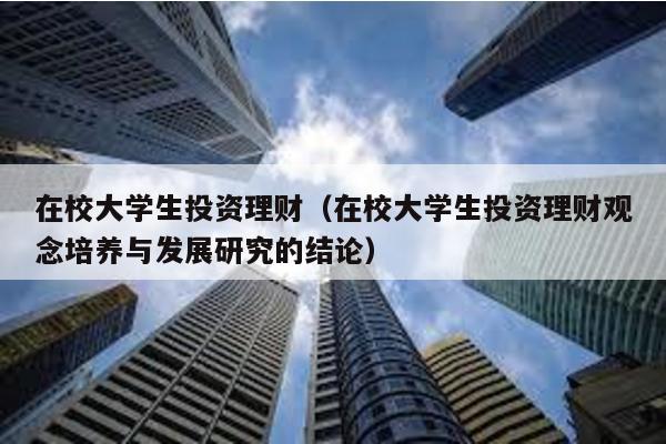 在校大學生投資理財(在校大學生投資理財觀念培養與發展研究的結論)