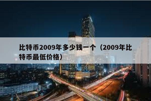 比特幣2009年多少錢一個(2009年比特幣最低價格)