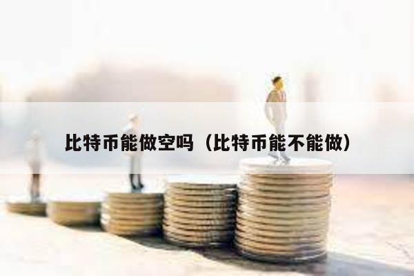 比特幣能做空嗎(比特幣能不能做)