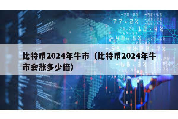 比特幣2024年牛市(比特幣2024年牛市會漲多少倍)