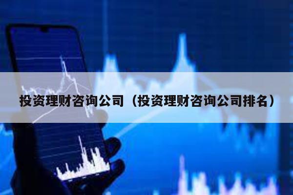 投資理財咨詢公司(投資理財咨詢公司排名)