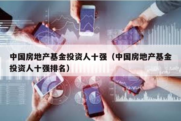 中國房地產基金投資人十強(中國房地產基金投資人十強排名)