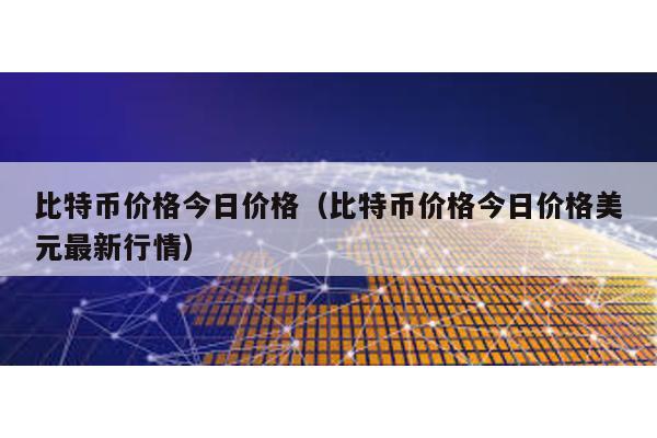 比特幣價格今日價格(比特幣價格今日價格美元最新行情)