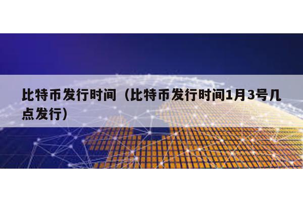 比特幣發(fā)行時間(比特幣發(fā)行時間1月3號幾點(diǎn)發(fā)行)