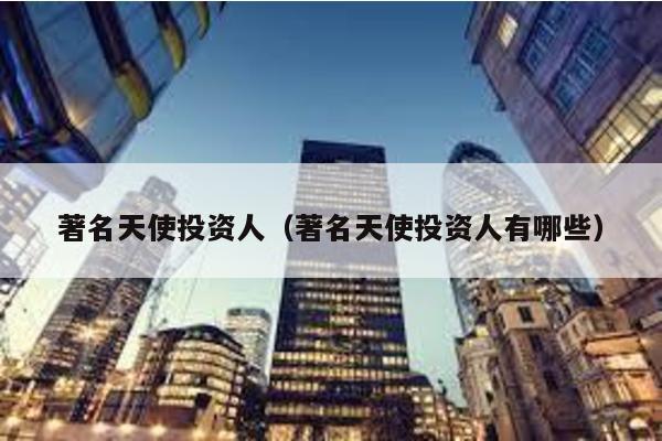 著名天使投資人(著名天使投資人有哪些)