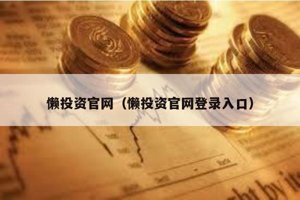 懶投資官網(wǎng)(懶投資官網(wǎng)登錄入口)