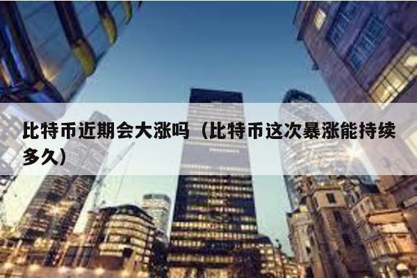 比特幣近期會(huì)大漲嗎(比特幣這次暴漲能持續(xù)多久)