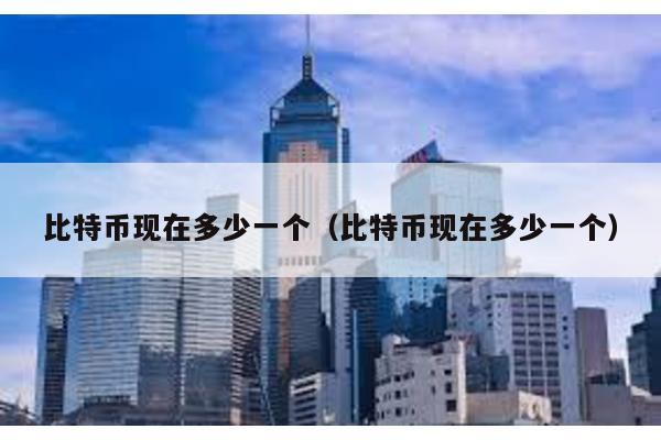 比特幣現在多少一個(比特幣現在多少一個)