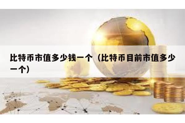 比特幣市值多少錢一個(比特幣目前市值多少一個)