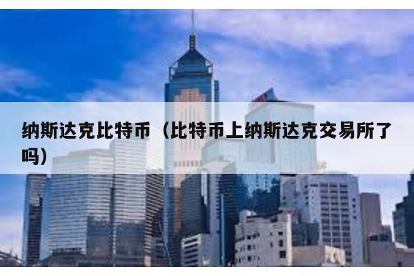 納斯達克比特幣(比特幣上納斯達克交易所了嗎)