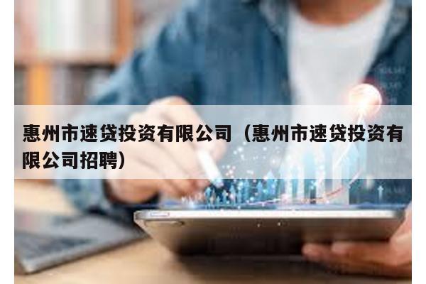 惠州市速貸投資有限公司(惠州市速貸投資有限公司招聘)