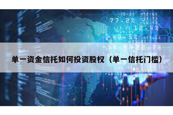 單一資金信托如何投資股權(單一信托門檻)