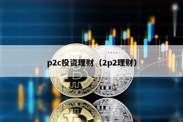 p2c投資理財(2p2理財)