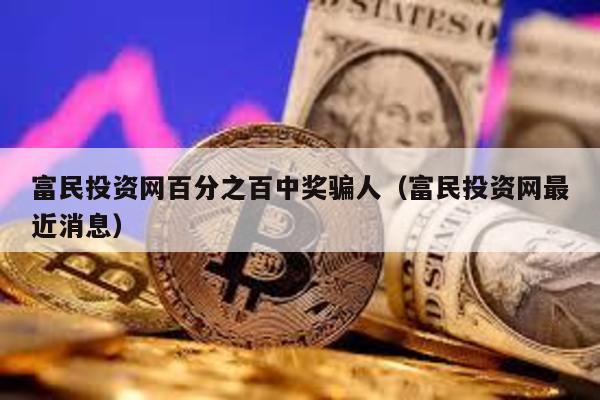 富民投資網百分之百中獎騙人(富民投資網最近消息)