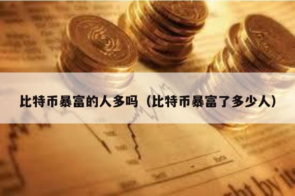比特幣暴富的人多嗎(比特幣暴富了多少人)