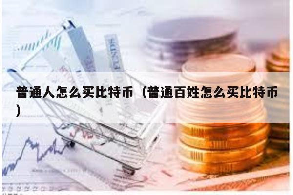 普通人怎么買比特幣(普通百姓怎么買比特幣)