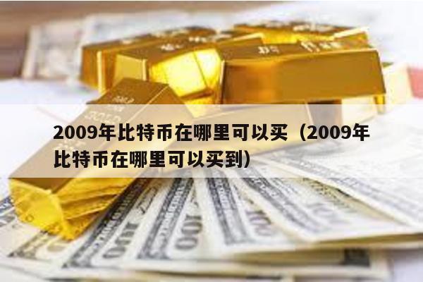2009年比特幣在哪里可以買(2009年比特幣在哪里可以買到)