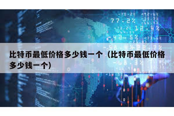 比特幣最低價(jià)格多少錢(qián)一個(gè)(比特幣最低價(jià)格多少錢(qián)一個(gè))