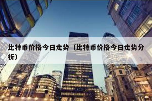 比特幣價格今日走勢(比特幣價格今日走勢分析)