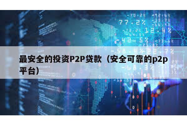最安全的投資P2P貸款(安全可靠的p2p平臺(tái))