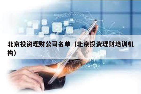北京投資理財公司名單(北京投資理財培訓機構)